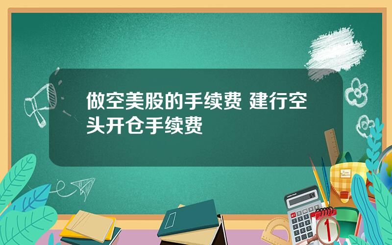 做空美股的手续费 建行空头开仓手续费